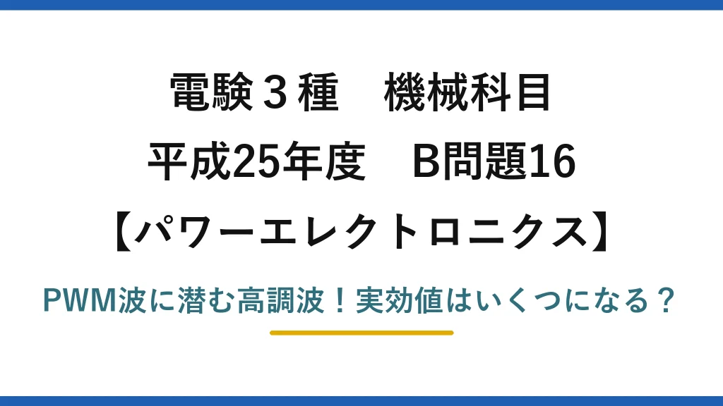 電験3種 機械科目 パワーエレクトロニクス 平成25年度 B問題16 PWM波に潜む高調波！実効値はいくつになる？