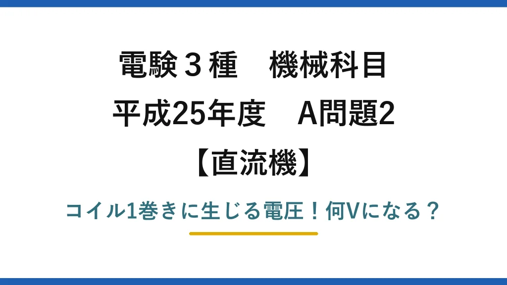 電験3種 機械科目 直流機 平成25年度 A問題2 コイル1巻きに生じる電圧！何Vになる？