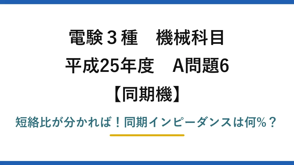 電験3種 機械科目 同期機 平成25年度 A問題6 短絡比が分かれば！同期インピーダンスは何%？