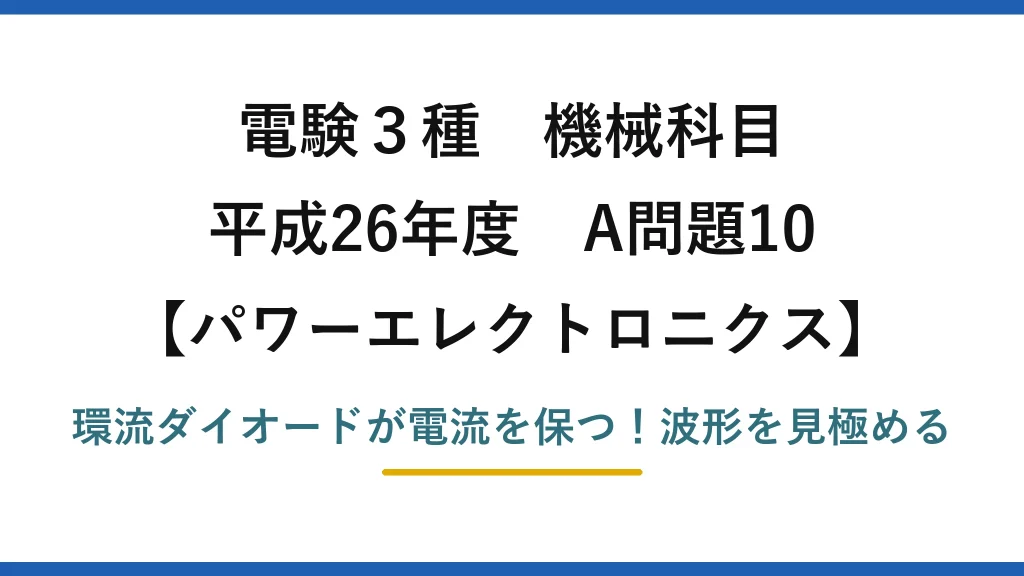 電験3種 機械科目 パワーエレクトロニクス 平成26年度 A問題10 環流ダイオードが電流を保つ！波形を見極める