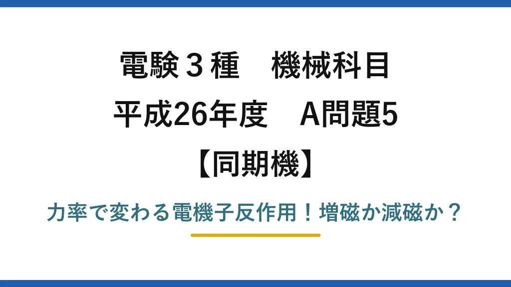 電験3種 機械科目 同期機 平成26年度 A問題5 力率で変わる電機子反作用！増磁か減磁か？