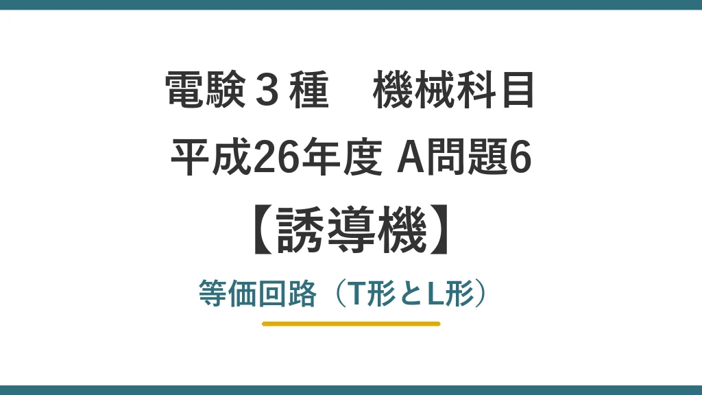 電験3種 機械 平成26年度 A問題6 等価回路（T形とL形）（誘導機53）