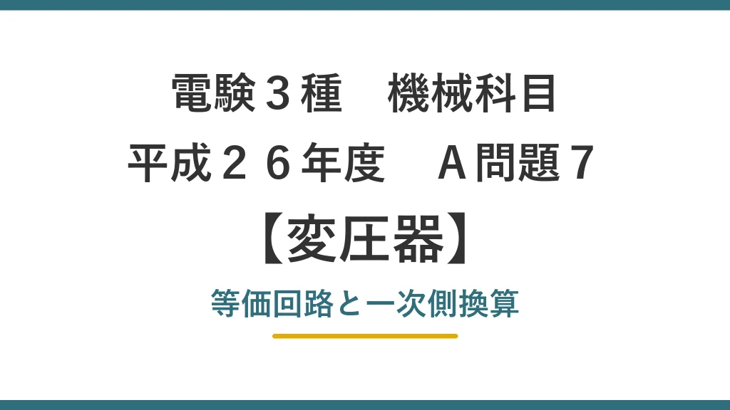 電験3種 機械科目 平成26年度 A問題7 変圧器 等価回路と一次側換算