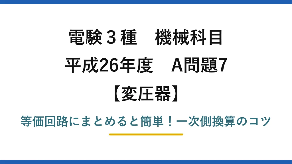 電験3種 機械科目 変圧器 平成26年度 A問題7 等価回路にまとめると簡単！一次側換算のコツ