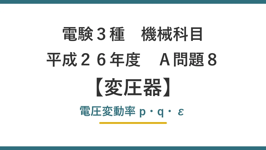 電験3種 機械科目 平成26年度 A問題8 変圧器 電圧変動率p・q・ε