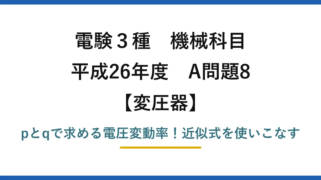 電験3種 機械科目 変圧器 平成26年度 A問題8 pとqで求める電圧変動率！近似式を使いこなす