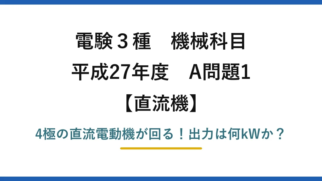 電験3種 機械科目 直流機 平成27年度 A問題1 4極の直流電動機が回る！出力は何kWか？