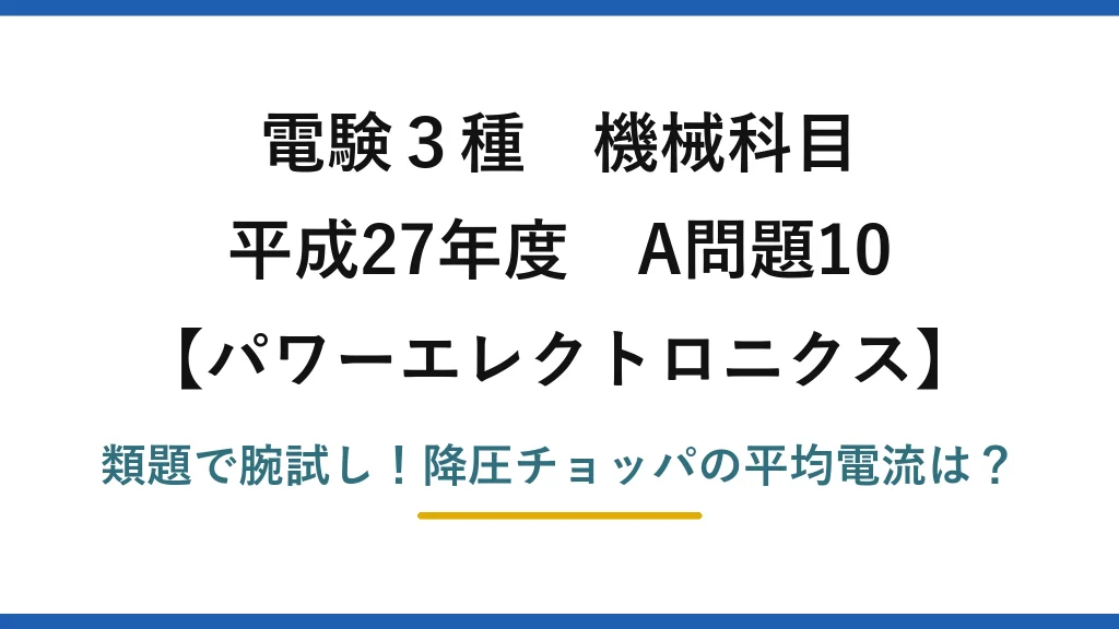 電験3種 機械科目 パワーエレクトロニクス 平成27年度 A問題10 類題で腕試し！降圧チョッパの平均電流は？
