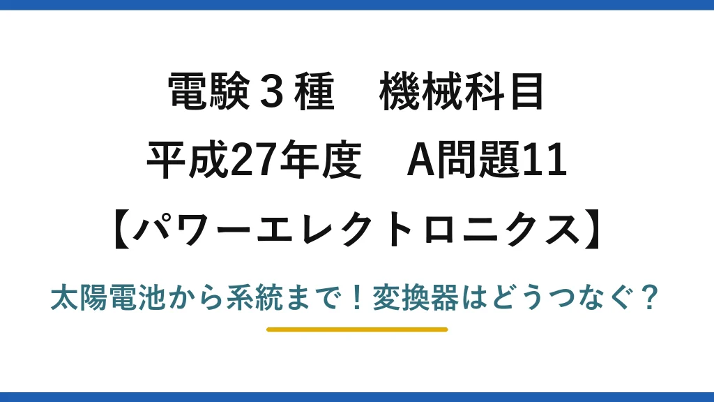 電験3種 機械科目 パワーエレクトロニクス 平成27年度 A問題11 太陽電池から系統まで！変換器はどうつなぐ？