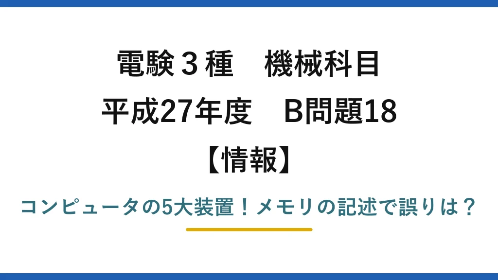電験3種 機械科目 情報 平成27年度 B問題18 コンピュータの5大装置！メモリの記述で誤りは？