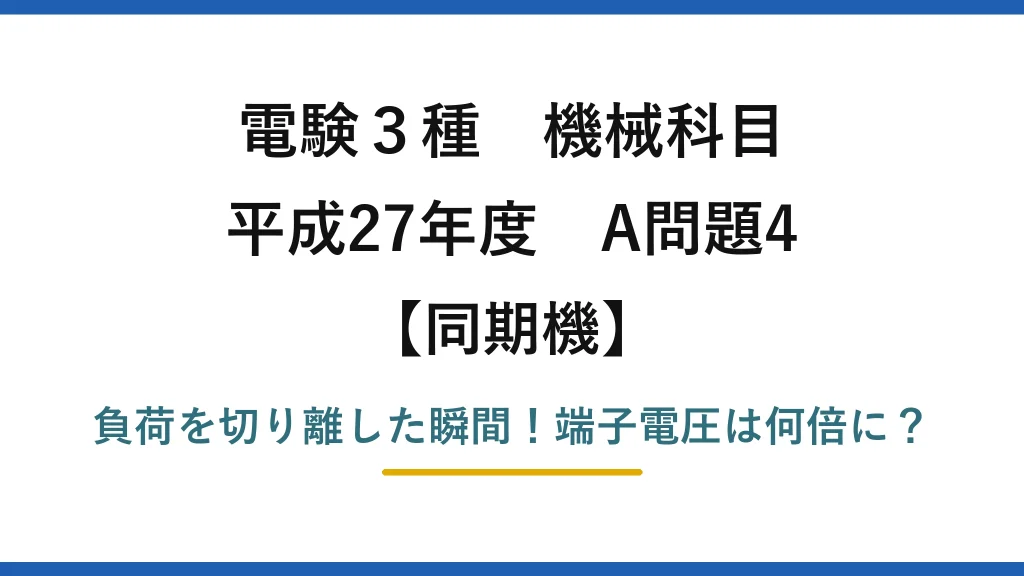 電験3種 機械科目 同期機 平成27年度 A問題4 負荷を切り離した瞬間！端子電圧は何倍に？