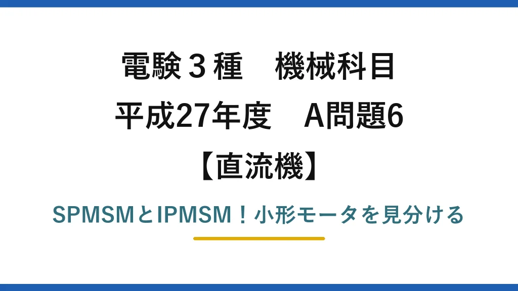 電験3種 機械科目 直流機 平成27年度 A問題6 SPMSMとIPMSM！小形モータを見分ける