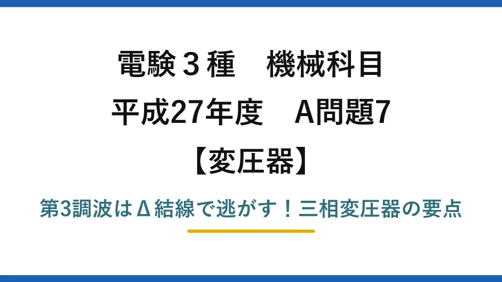 電験3種 機械科目 変圧器 平成27年度 A問題7 第3調波はΔ結線で逃がす！三相変圧器の要点