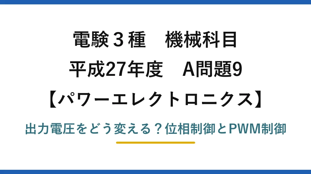電験3種 機械科目 パワーエレクトロニクス 平成27年度 A問題9 出力電圧をどう変える？位相制御とPWM制御