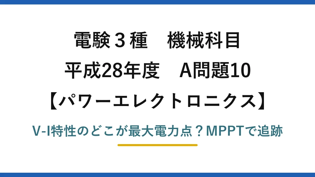 電験3種 機械科目 パワーエレクトロニクス 平成28年度 A問題10 V-I特性のどこが最大電力点？MPPTで追跡