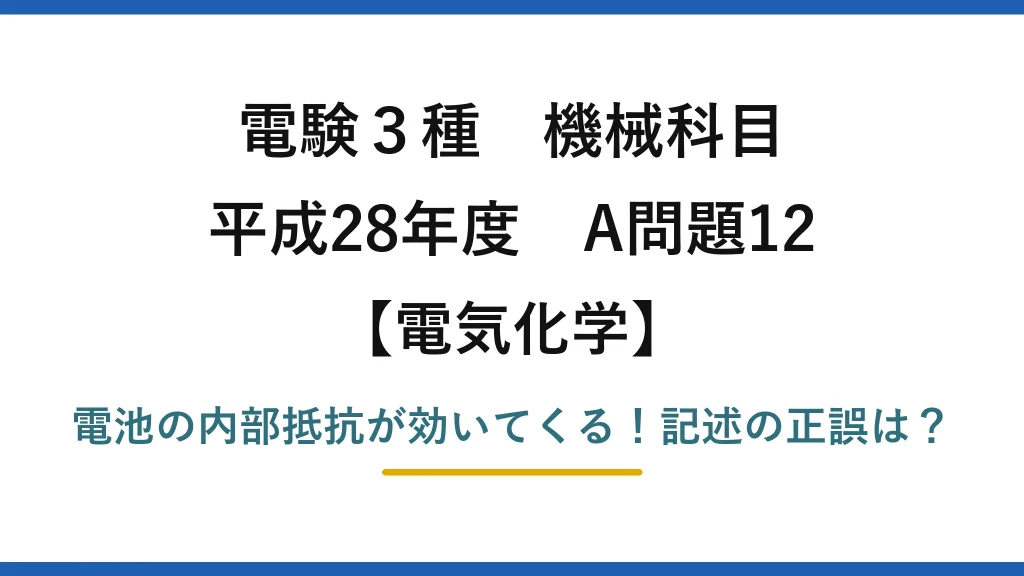 電験3種 機械科目 電気化学 平成28年度 A問題12 電池の内部抵抗が効いてくる！記述の正誤は？