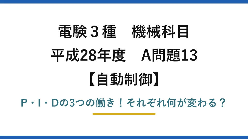 電験3種 機械科目 自動制御 平成28年度 A問題13 P・I・Dの3つの働き！それぞれ何が変わる？