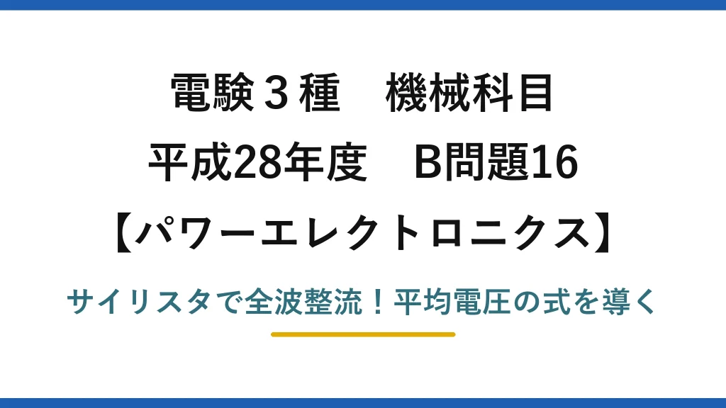電験3種 機械科目 パワーエレクトロニクス 平成28年度 B問題16 サイリスタで全波整流！平均電圧の式を導く