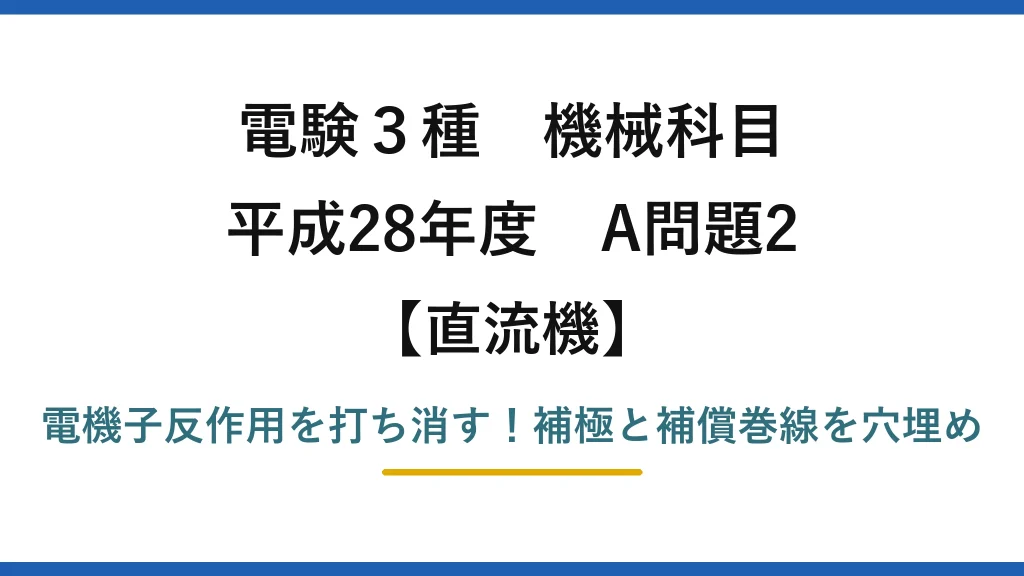 電験3種 機械科目 直流機 平成28年度 A問題2 電機子反作用を打ち消す！補極と補償巻線を穴埋め