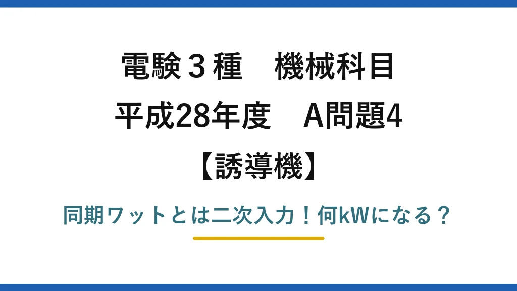 電験3種 機械科目 誘導機 平成28年度 A問題4 同期ワットとは二次入力！何kWになる？