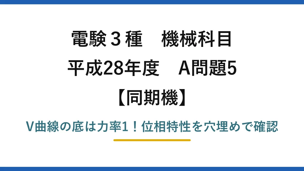 電験3種 機械科目 同期機 平成28年度 A問題5 V曲線の底は力率1！位相特性を穴埋めで確認