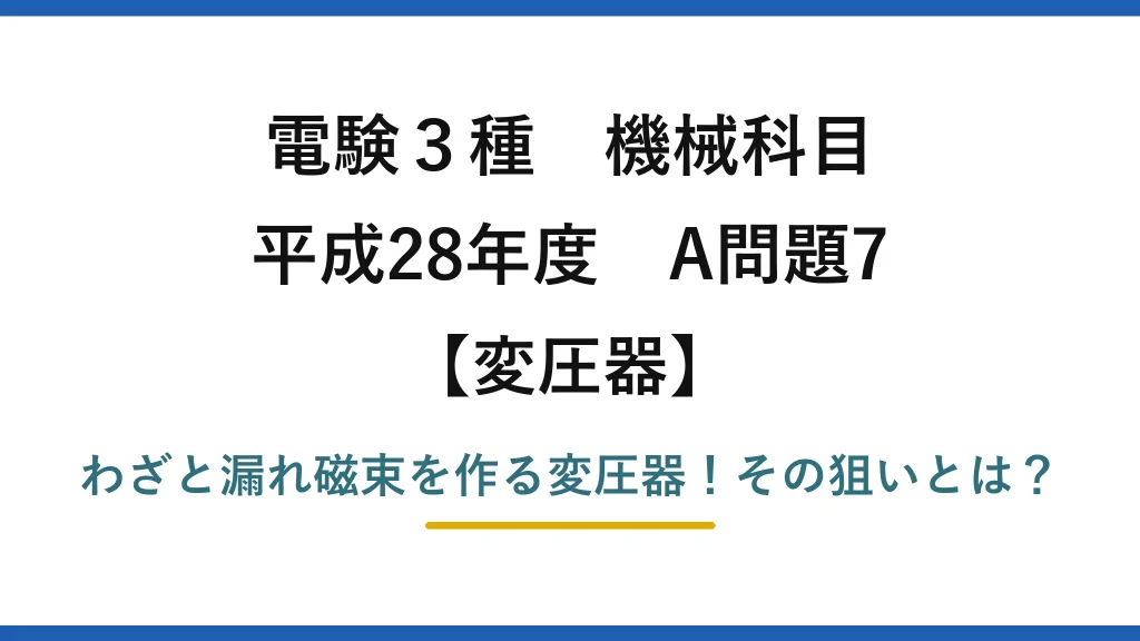 電験3種 機械科目 変圧器 平成28年度 A問題7 わざと漏れ磁束を作る変圧器！その狙いとは？