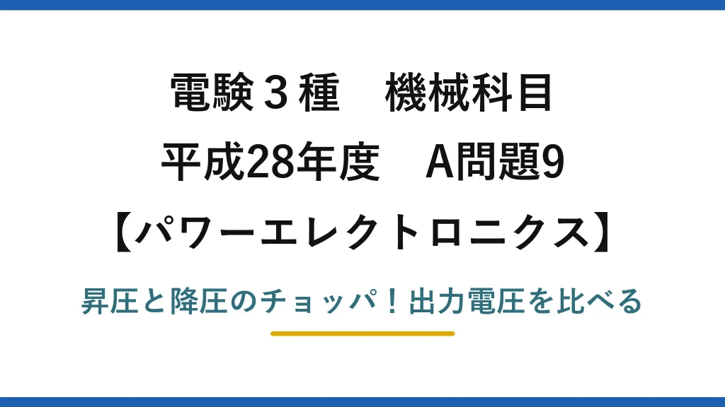 電験3種 機械科目 パワーエレクトロニクス 平成28年度 A問題9 昇圧と降圧のチョッパ！出力電圧を比べる
