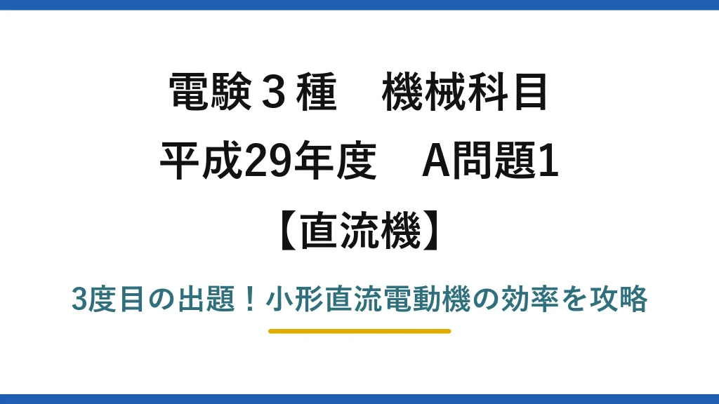 電験3種 機械科目 直流機 平成29年度 A問題1 3度目の出題！小形直流電動機の効率を攻略