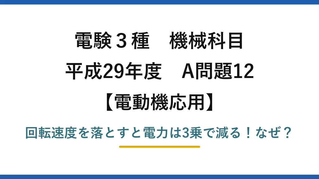 電験3種 機械科目 電動機応用 平成29年度 A問題12 回転速度を落とすと電力は3乗で減る！なぜ？