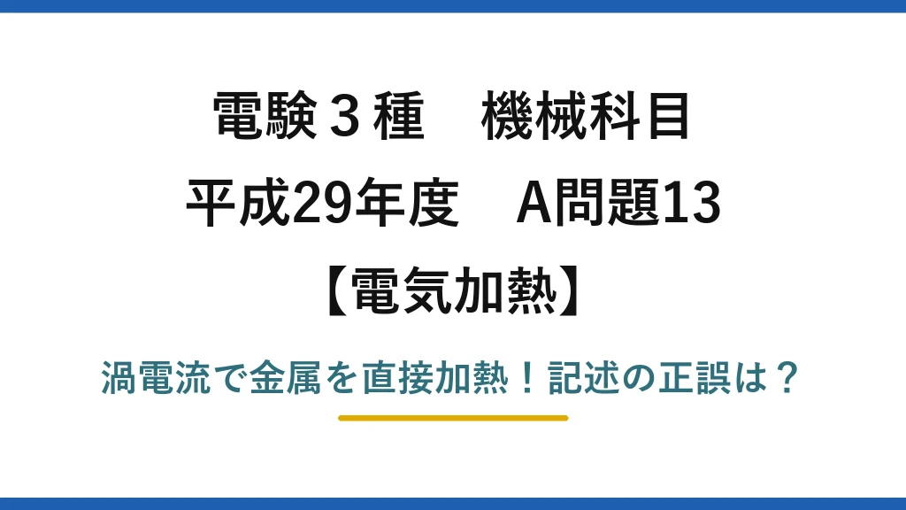 電験3種 機械科目 電気加熱 平成29年度 A問題13 渦電流で金属を直接加熱！記述の正誤は？