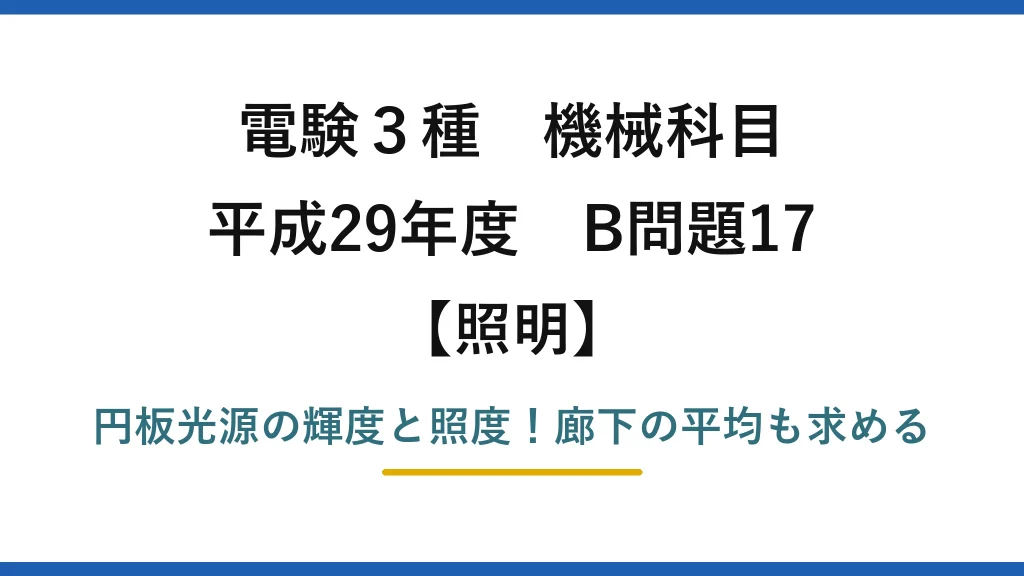 電験3種 機械科目 照明 平成29年度 B問題17 円板光源の輝度と照度！廊下の平均も求める