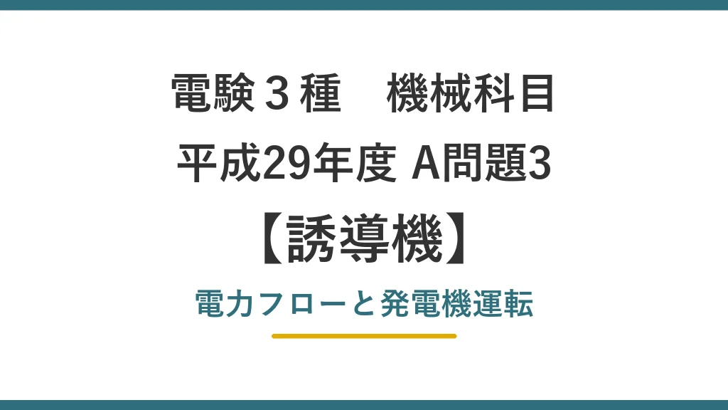 電験3種 機械 平成29年度 A問題3 電力フローと発電機運転（誘導機42）