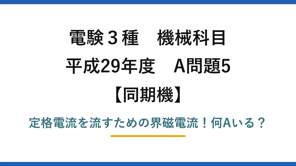 電験3種 機械科目 同期機 平成29年度 A問題5 定格電流を流すための界磁電流！何Aいる？