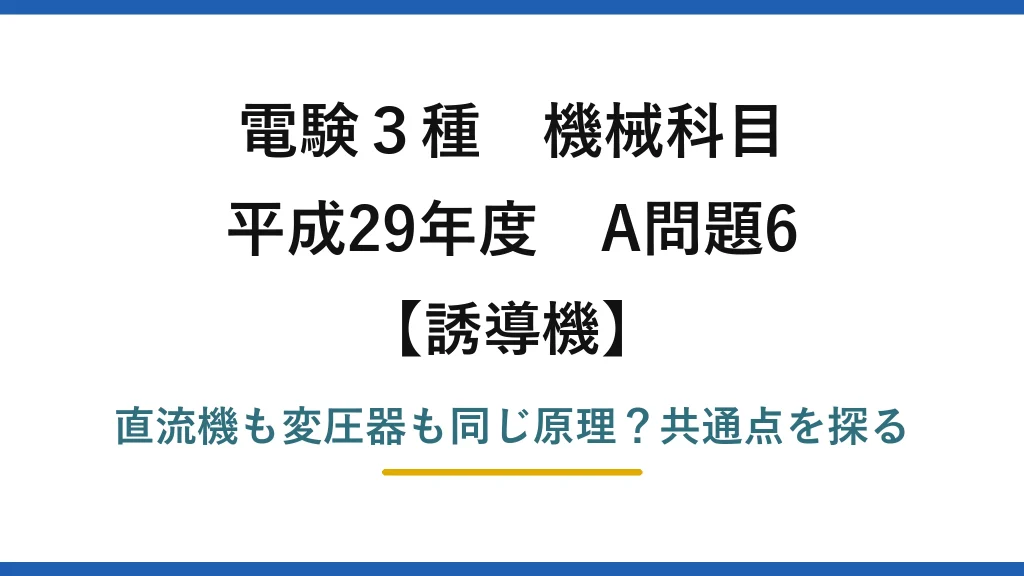電験3種 機械科目 誘導機 平成29年度 A問題6 直流機も変圧器も同じ原理？共通点を探る