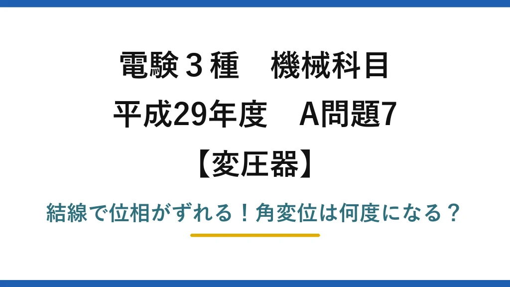 電験3種 機械科目 変圧器 平成29年度 A問題7 結線で位相がずれる！角変位は何度になる？
