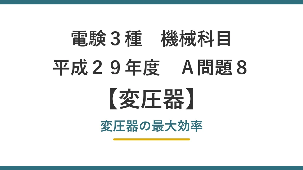 電験3種 機械科目 平成29年度 A問題8 変圧器の最大効率