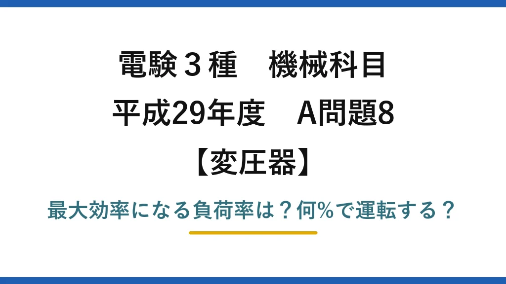 電験3種 機械科目 変圧器 平成29年度 A問題8 最大効率になる負荷率は？何%で運転する？