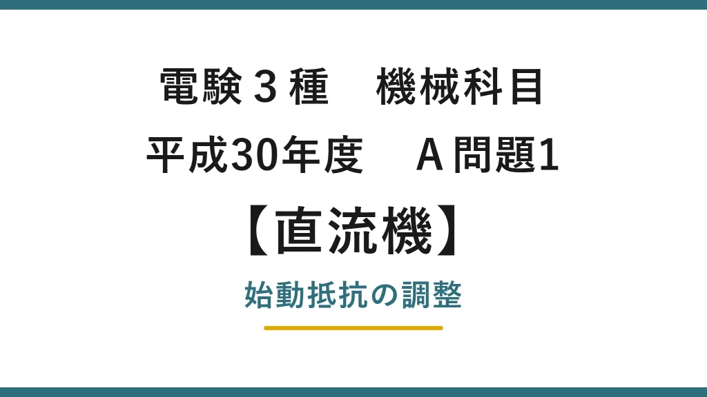 直流機14【電験3種 機械】始動抵抗の調整とは？平成30年度 A問題1 完全解説