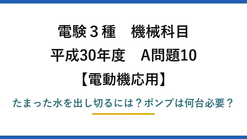 電験3種 機械科目 電動機応用 平成30年度 A問題10 たまった水を出し切るには？ポンプは何台必要？