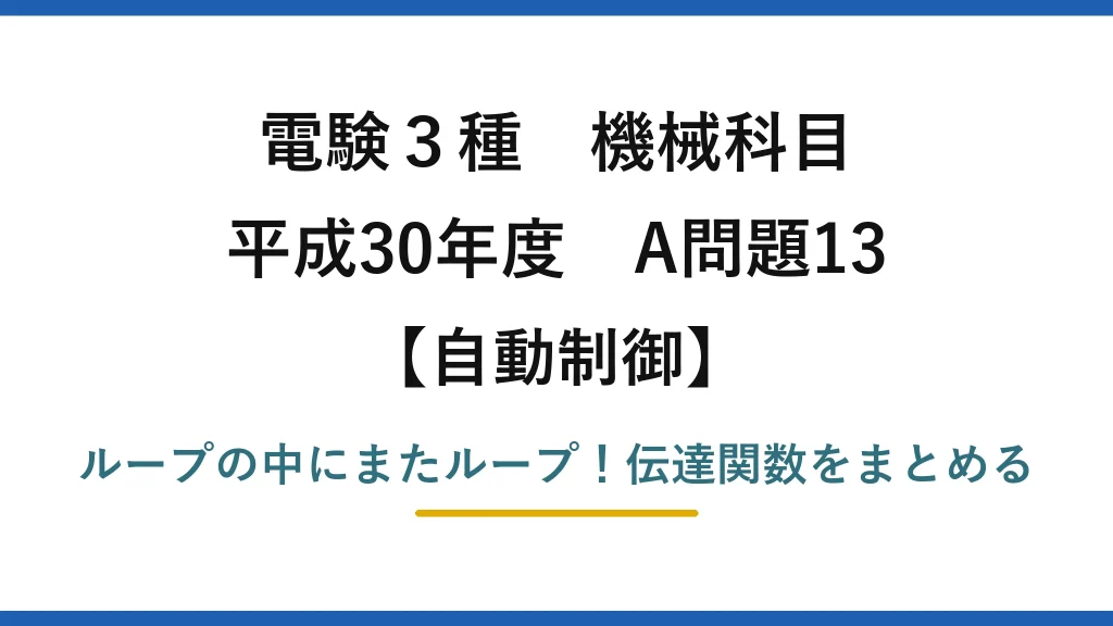 電験3種 機械科目 自動制御 平成30年度 A問題13 ループの中にまたループ！伝達関数をまとめる