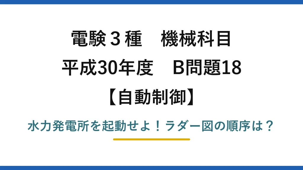 電験3種 機械科目 自動制御 平成30年度 B問題18 水力発電所を起動せよ！ラダー図の順序は？