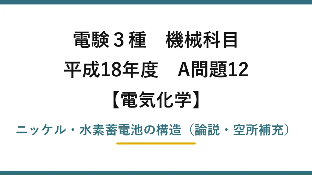 電験3種 機械科目【電気化学】平成18年度 A問題12 ニッケル・水素蓄電池の構造（論説・空所補充）
