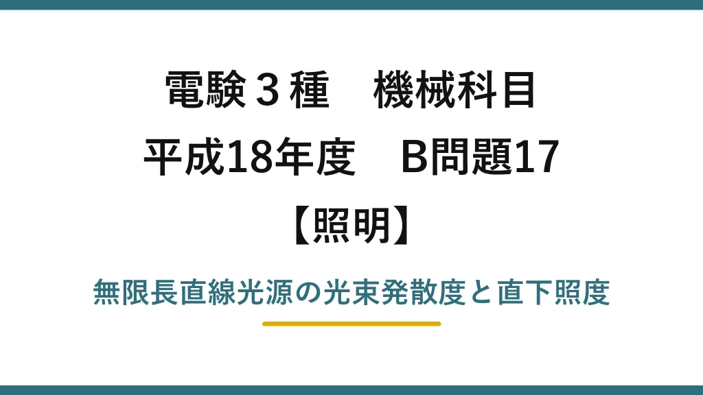 電験3種 機械科目【照明】平成18年度 B問題17 無限長直線光源の光束発散度と直下照度