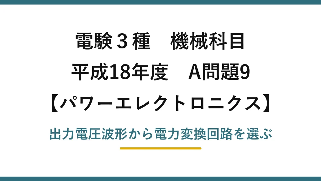 電験3種 機械科目【パワーエレクトロニクス】平成18年度 A問題9 出力電圧波形から電力変換回路を選ぶ
