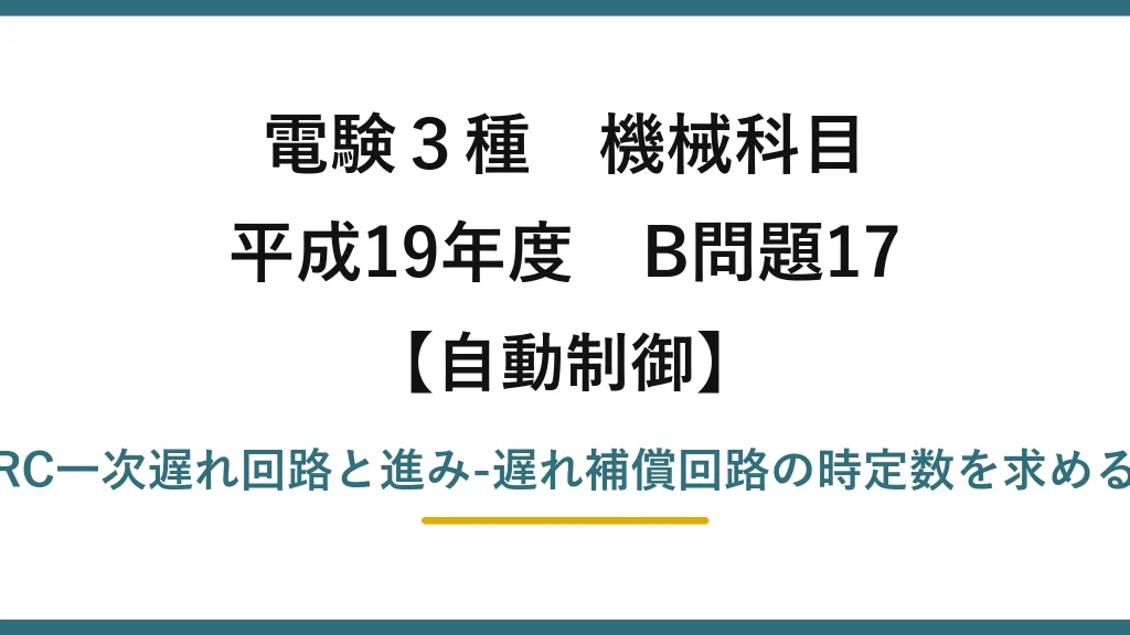 電験3種 機械科目【自動制御】平成19年度 B問題17 RC一次遅れ回路と進み-遅れ補償回路の時定数を求める