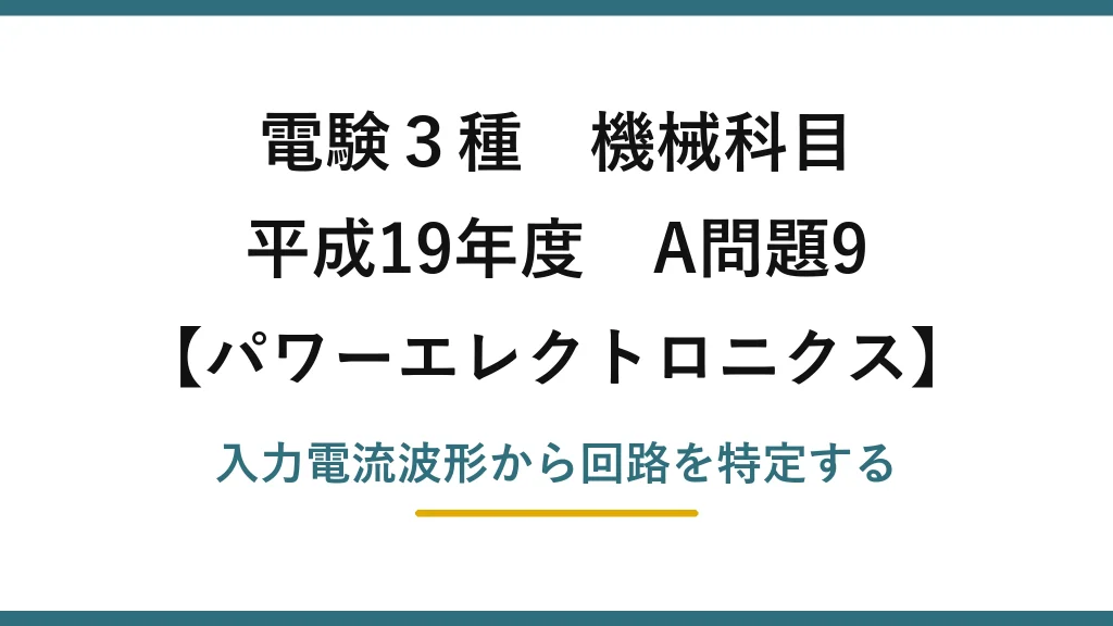 電験3種 機械科目【パワーエレクトロニクス】平成19年度 A問題9 入力電流波形から回路を特定する