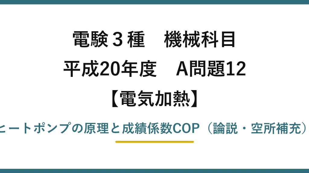 電験3種 機械科目【電気加熱】平成20年度 A問題12 ヒートポンプの原理と成績係数COP（論説・空所補充）