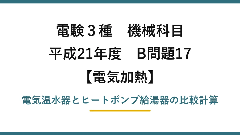 電験3種 機械科目【電気加熱】平成21年度 B問題17 電気温水器とヒートポンプ給湯器の比較計算