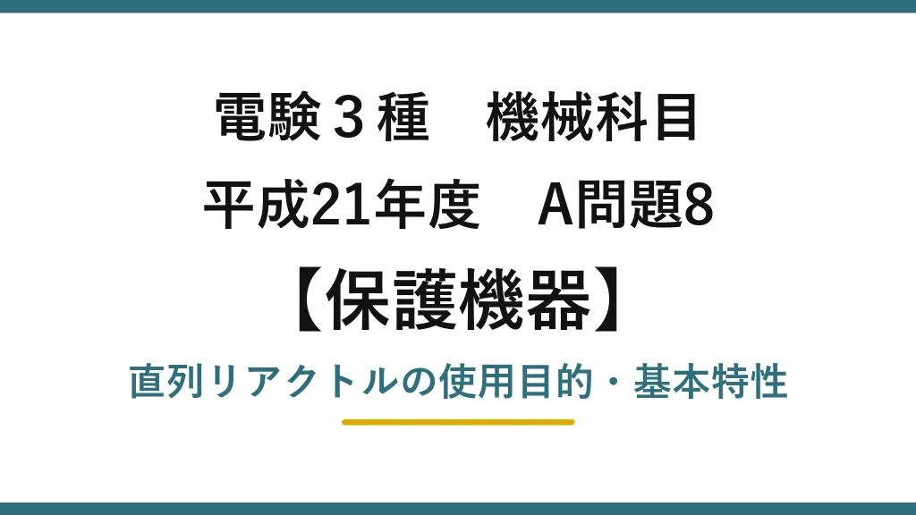 電験3種 機械科目【保護機器】平成21年度 A問題8 直列リアクトルの使用目的・基本特性