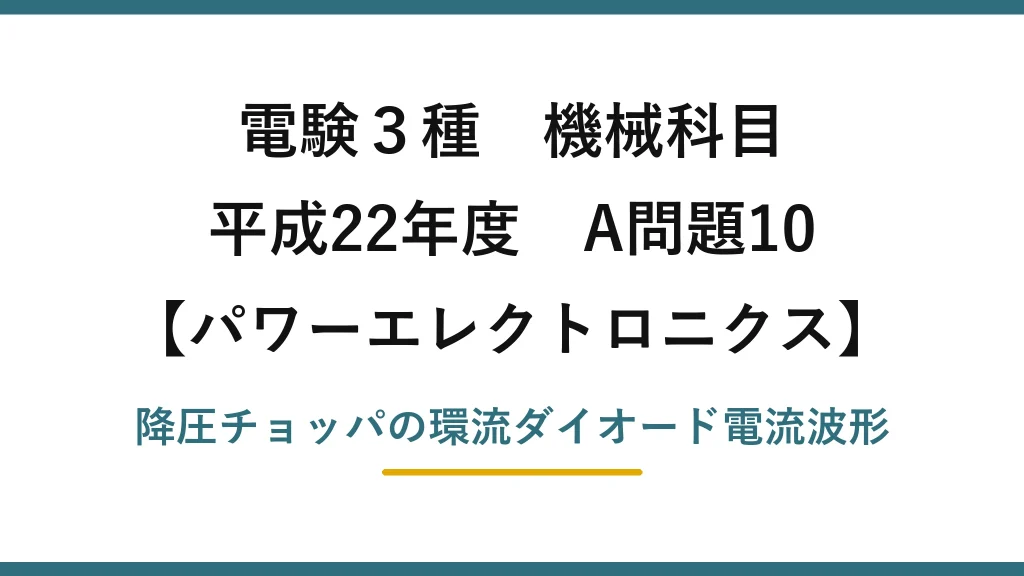 電験3種 機械科目【パワーエレクトロニクス】平成22年度 A問題10 降圧チョッパの環流ダイオード電流波形